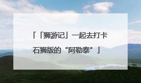 「狮游记」一起去打卡石狮版的“阿勒泰”
