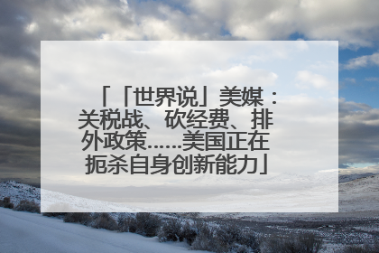 「世界说」美媒：关税战、砍经费、排外政策……美国正在扼杀自身创新能力