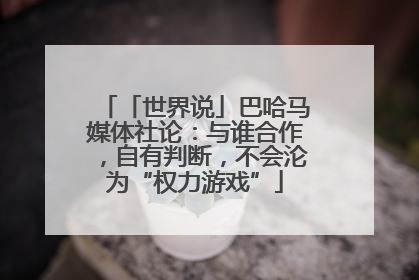 「世界说」巴哈马媒体社论：与谁合作，自有判断，不会沦为“权力游戏”