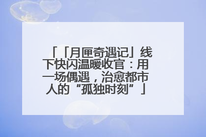 「月匣奇遇记」线下快闪温暖收官：用一场偶遇，治愈都市人的“孤独时刻”