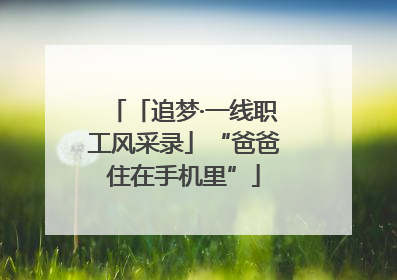 「追梦·一线职工风采录」“爸爸住在手机里”