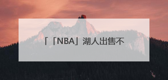 「NBA」湖人出售不影响詹姆斯未来计划，尚无迹象表明他会离开