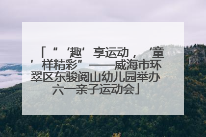 “‘趣’享运动，‘童’样精彩”——威海市环翠区东骏阅山幼儿园举办六一亲子运动会
