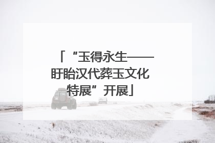 “玉得永生——盱眙汉代葬玉文化特展”开展