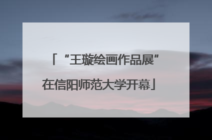 “王璇绘画作品展”在信阳师范大学开幕