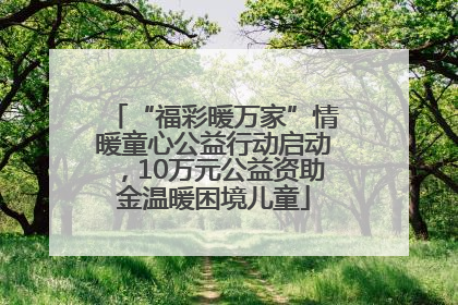 “福彩暖万家”情暖童心公益行动启动，10万元公益资助金温暖困境儿童