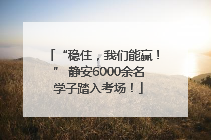 “稳住，我们能赢！” 静安6000余名学子踏入考场！