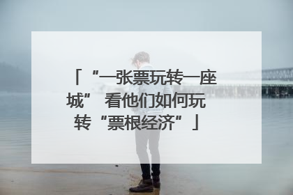 “一张票玩转一座城” 看他们如何玩转“票根经济”