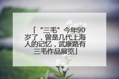 “三毛”今年90岁了，曾是几代上海人的记忆，武康路有三毛作品展览