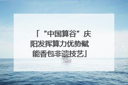 “中国算谷”庆阳发挥算力优势赋能香包非遗技艺
