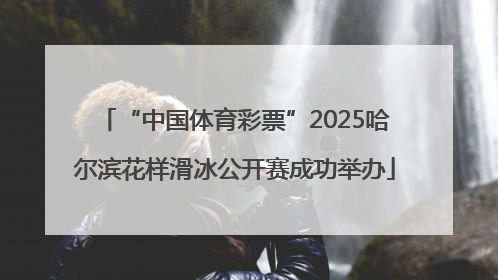 “中国体育彩票”2025哈尔滨花样滑冰公开赛成功举办