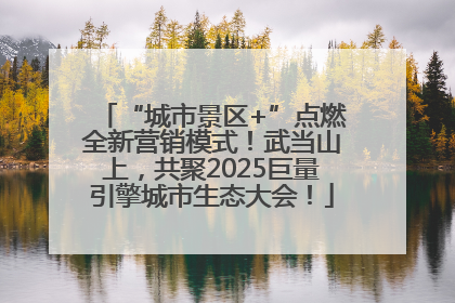 “城市景区+”点燃全新营销模式！武当山上，共聚2025巨量引擎城市生态大会！