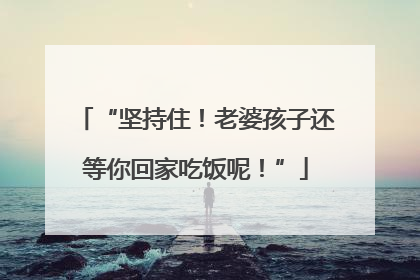 “坚持住！老婆孩子还等你回家吃饭呢！”