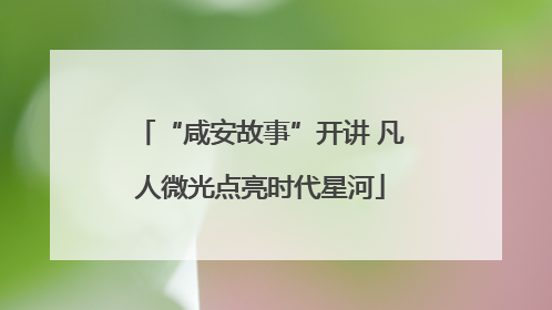 “咸安故事”开讲 凡人微光点亮时代星河