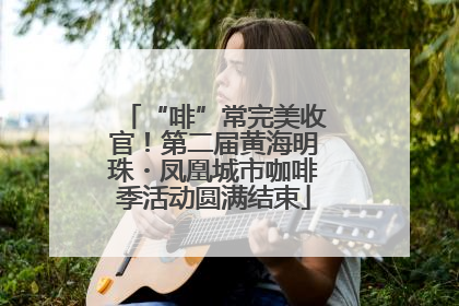 “啡”常完美收官！第二届黄海明珠・凤凰城市咖啡季活动圆满结束
