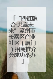 “四链融合·共赢未来”漳州市长泰区产业社区（厦门）招商推介会成功举办