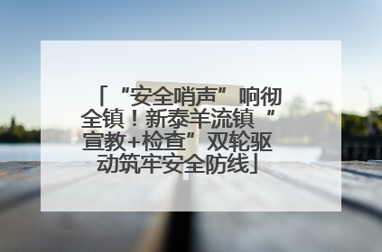 “安全哨声”响彻全镇！新泰羊流镇“宣教+检查”双轮驱动筑牢安全防线