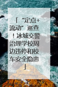 “定点+流动”巡查！冰城交警治理学校周边违停和校车安全隐患