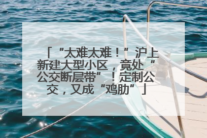 “太难太难！”沪上新建大型小区，竟处“公交断层带”！定制公交，又成“鸡肋”