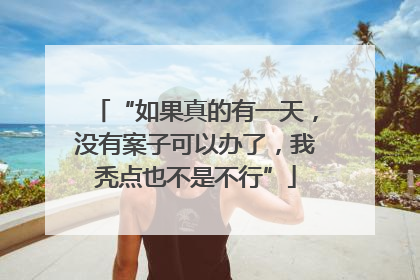“如果真的有一天，没有案子可以办了，我秃点也不是不行”