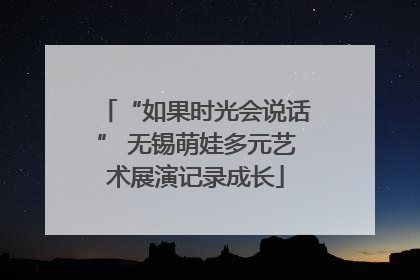 “如果时光会说话” 无锡萌娃多元艺术展演记录成长