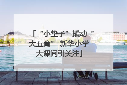 “小垫子”撬动“大五育” 新华小学大课间引关注