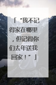 “我不记得家在哪里，但记得你们去年送我回家！”