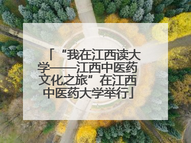 “我在江西读大学——江西中医药文化之旅”在江西中医药大学举行