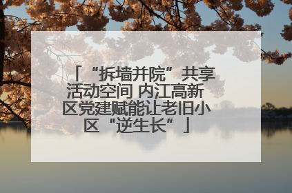 “拆墙并院”共享活动空间 内江高新区党建赋能让老旧小区“逆生长”
