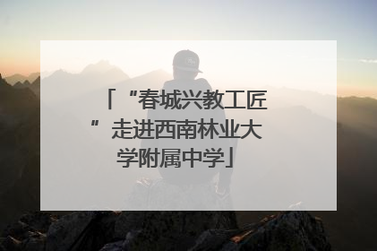 “春城兴教工匠”走进西南林业大学附属中学