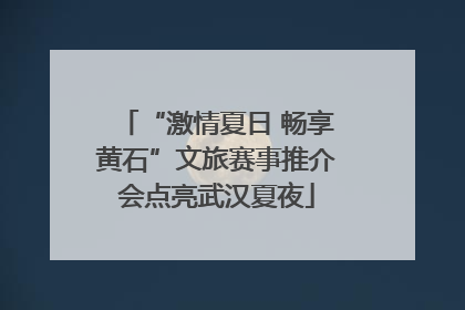 “激情夏日 畅享黄石”文旅赛事推介会点亮武汉夏夜