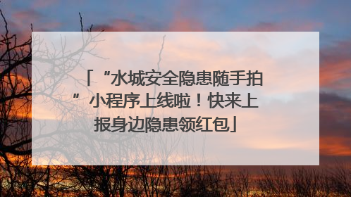“水城安全隐患随手拍”小程序上线啦！快来上报身边隐患领红包