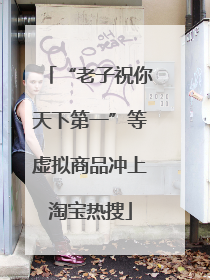 “老子祝你天下第一”等虚拟商品冲上淘宝热搜