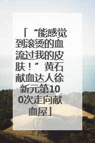“能感觉到滚烫的血流过我的皮肤！”黄石献血达人徐新元第100次走向献血屋
