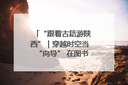 “跟着古籍游陕西”｜穿越时空当“向导” 在图书馆外“活”起来