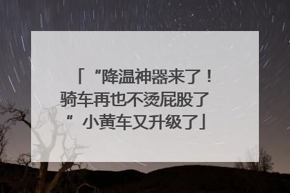 “降温神器来了！骑车再也不烫屁股了”小黄车又升级了