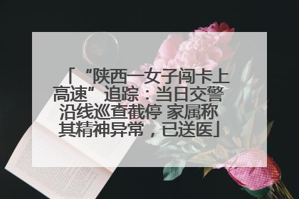“陕西一女子闯卡上高速”追踪：当日交警沿线巡查截停 家属称其精神异常，已送医