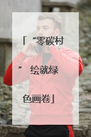 “零碳村” 绘就绿色画卷