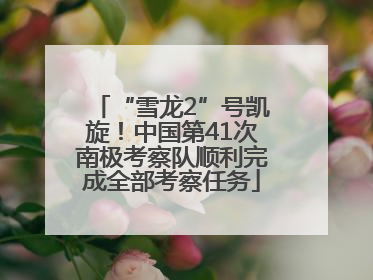 “雪龙2”号凯旋！中国第41次南极考察队顺利完成全部考察任务