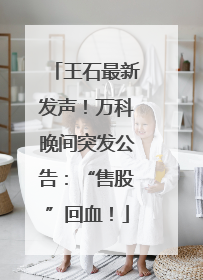 王石最新发声！万科晚间突发公告：“售股”回血！