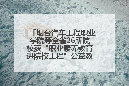烟台汽车工程职业学院等全省26所院校获“职业素养教育进院校工程”公益教学点集中授牌