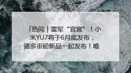 热闻｜雷军“官宣”！小米YU7将于6月底发布，诸多重磅新品一起发布！唯独价格“卖关子”