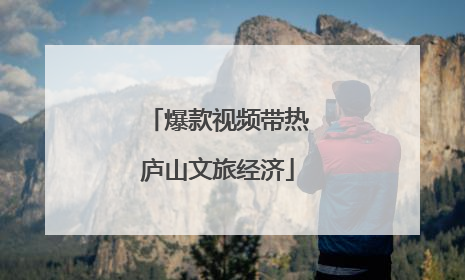 爆款视频带热庐山文旅经济