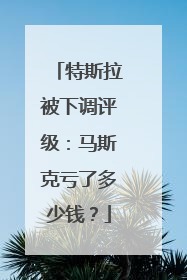 特斯拉被下调评级：马斯克亏了多少钱？