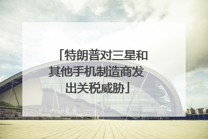 特朗普对三星和其他手机制造商发出关税威胁