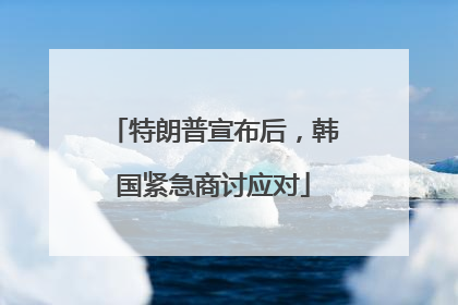 特朗普宣布后，韩国紧急商讨应对