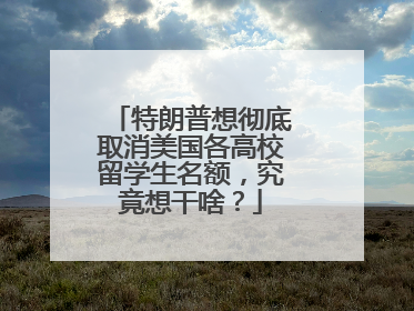 特朗普想彻底取消美国各高校留学生名额，究竟想干啥？