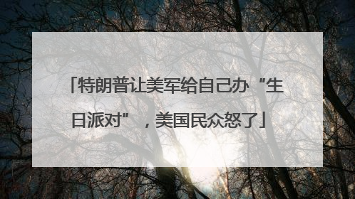 特朗普让美军给自己办“生日派对”，美国民众怒了