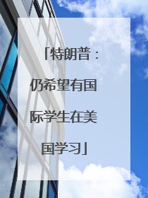 特朗普：仍希望有国际学生在美国学习
