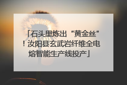 石头里炼出“黄金丝”！汝阳县玄武岩纤维全电熔智能生产线投产